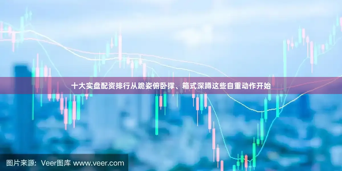 十大实盘配资排行从跪姿俯卧撑、箱式深蹲这些自重动作开始