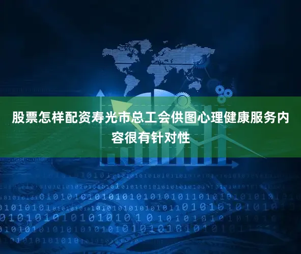 股票怎样配资寿光市总工会供图心理健康服务内容很有针对性
