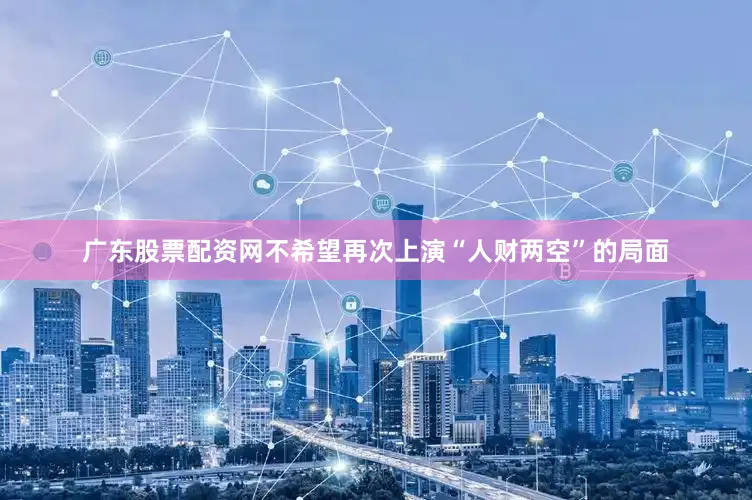 广东股票配资网不希望再次上演“人财两空”的局面