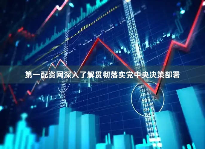第一配资网深入了解贯彻落实党中央决策部署