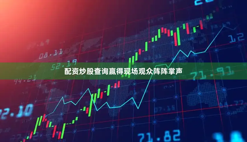 配资炒股查询赢得现场观众阵阵掌声
