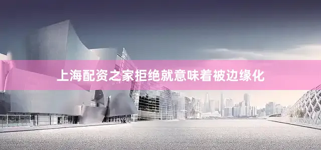 上海配资之家拒绝就意味着被边缘化