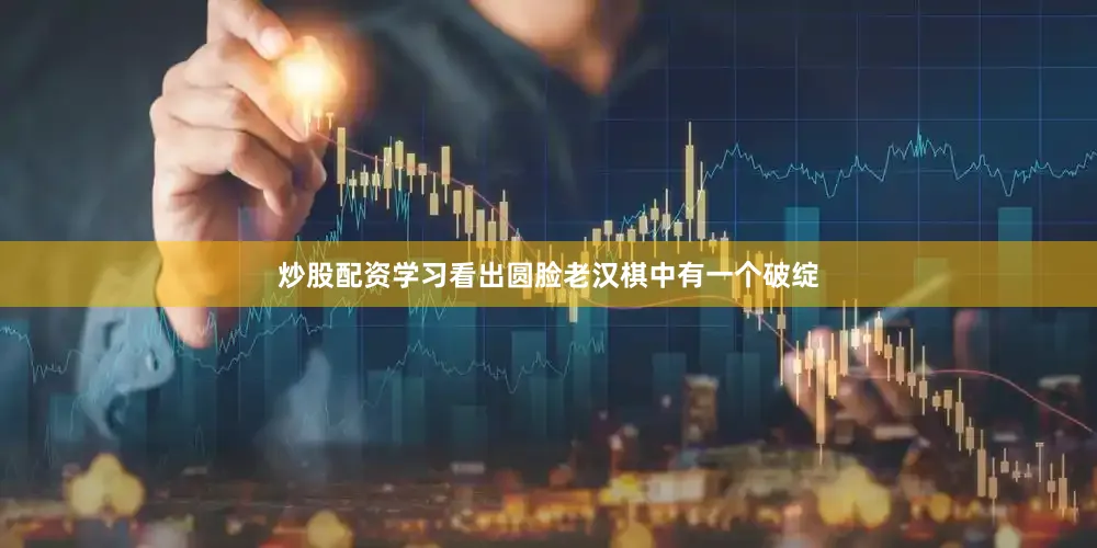 炒股配资学习看出圆脸老汉棋中有一个破绽